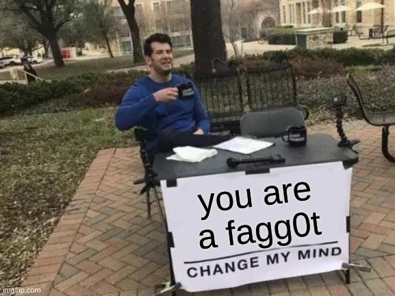 Change My Mind Meme | you are a fagg0t | image tagged in memes,change my mind | made w/ Imgflip meme maker