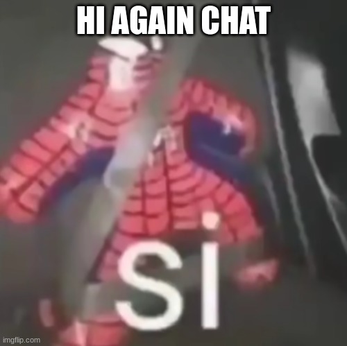 si | HI AGAIN CHAT | image tagged in si | made w/ Imgflip meme maker