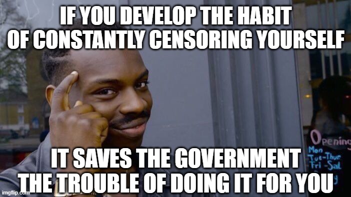 not so good advice | IF YOU DEVELOP THE HABIT OF CONSTANTLY CENSORING YOURSELF; IT SAVES THE GOVERNMENT THE TROUBLE OF DOING IT FOR YOU | image tagged in memes,roll safe think about it | made w/ Imgflip meme maker