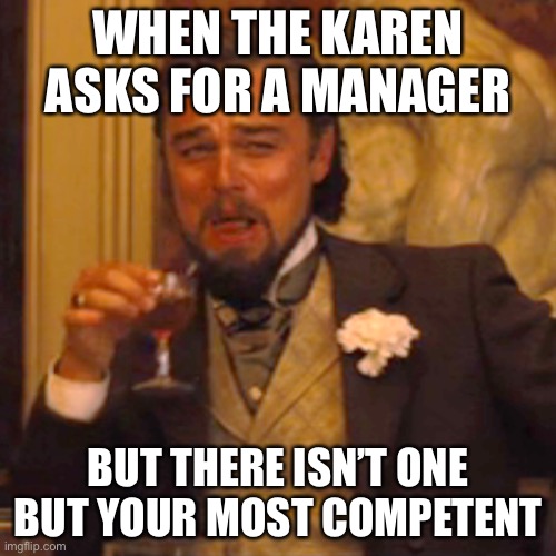 Lol | WHEN THE KAREN ASKS FOR A MANAGER; BUT THERE ISN’T ONE BUT YOUR MOST COMPETENT | image tagged in memes,laughing leo | made w/ Imgflip meme maker