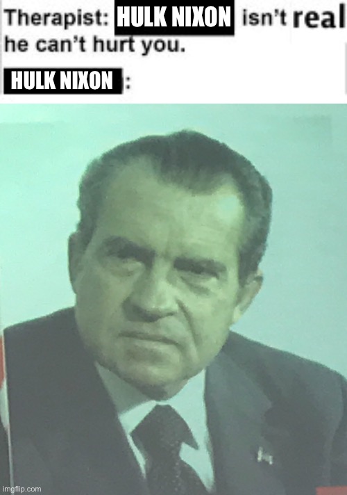 Hulk Nixon | HULK NIXON; HULK NIXON | image tagged in richard nixon,hulk,therapist | made w/ Imgflip meme maker