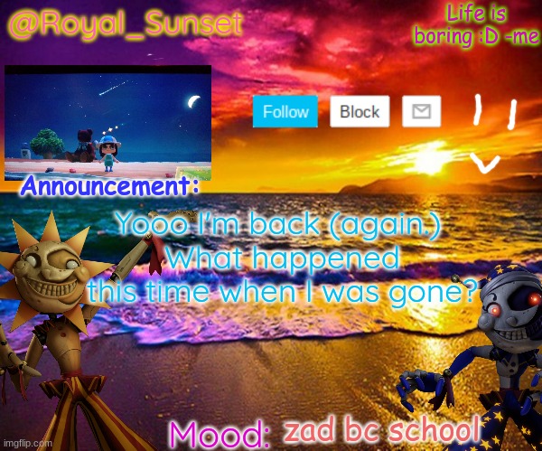 e | Yooo I'm back (again.) 
What happened this time when I was gone? zad bc school | image tagged in royal_sunset's announcement temp sunrise_royal | made w/ Imgflip meme maker