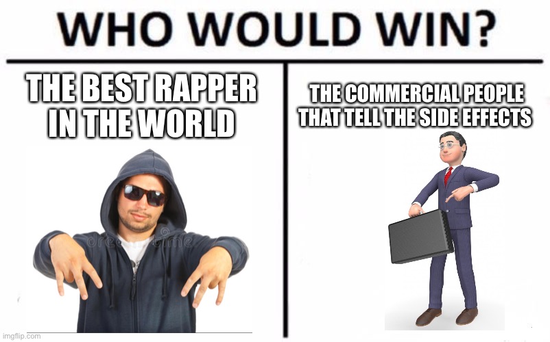 Fast talking |  THE BEST RAPPER IN THE WORLD; THE COMMERCIAL PEOPLE THAT TELL THE SIDE EFFECTS | image tagged in memes,who would win,rappers,commercials | made w/ Imgflip meme maker