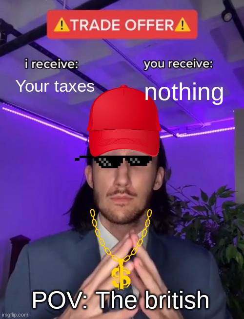 Trade Offer | Your taxes; nothing; POV: The british | image tagged in trade offer | made w/ Imgflip meme maker