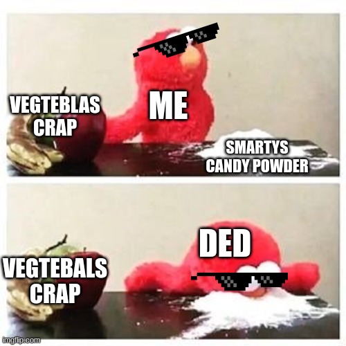 elmo cocaine | ME; VEGTEBLAS CRAP; SMARTYS CANDY POWDER; DED; VEGTEBALS CRAP | image tagged in elmo cocaine | made w/ Imgflip meme maker