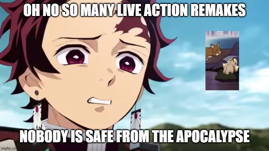 so many live action remakes | OH NO SO MANY LIVE ACTION REMAKES; NOBODY IS SAFE FROM THE APOCALYPSE | image tagged in tanjiro looking down on zenitsu,DemonSlayerAnime | made w/ Imgflip meme maker