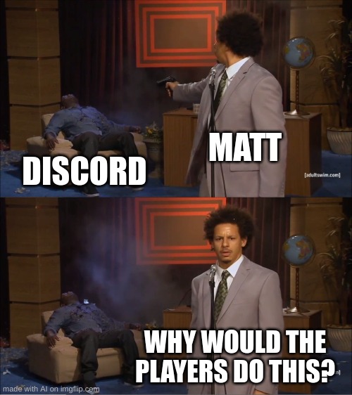 Discord | MATT; DISCORD; WHY WOULD THE PLAYERS DO THIS? | image tagged in memes,who killed hannibal | made w/ Imgflip meme maker