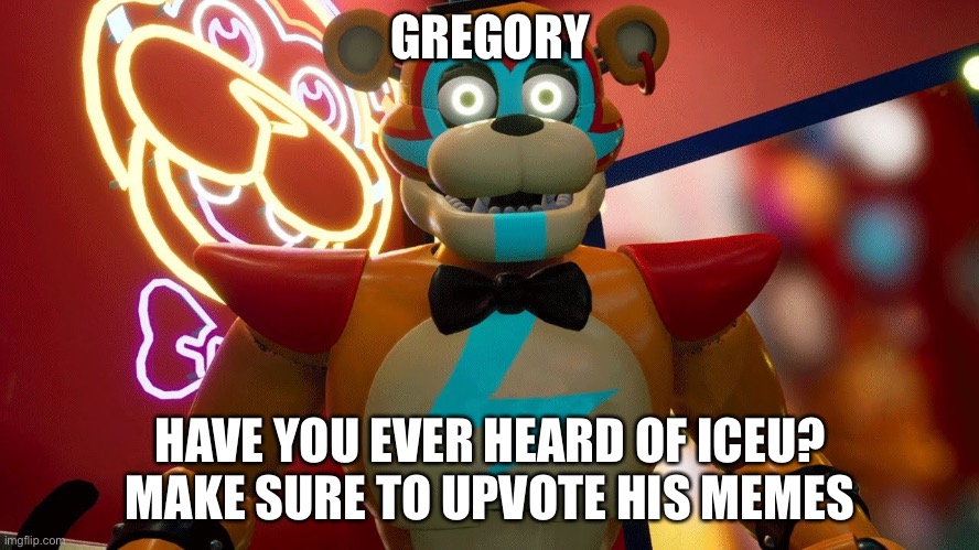 Glamrock Freddy | GREGORY; HAVE YOU EVER HEARD OF ICEU?
MAKE SURE TO UPVOTE HIS MEMES | image tagged in glamrock freddy,iceu,giga chad | made w/ Imgflip meme maker