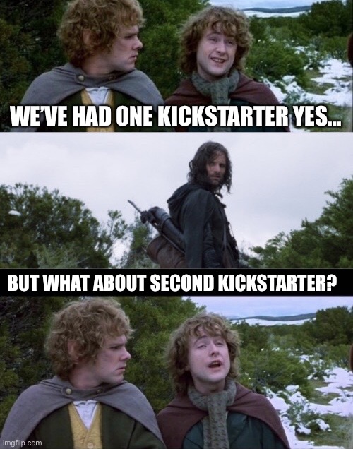 Pippin Second Breakfast | WE’VE HAD ONE KICKSTARTER YES…; BUT WHAT ABOUT SECOND KICKSTARTER? | image tagged in pippin second breakfast | made w/ Imgflip meme maker