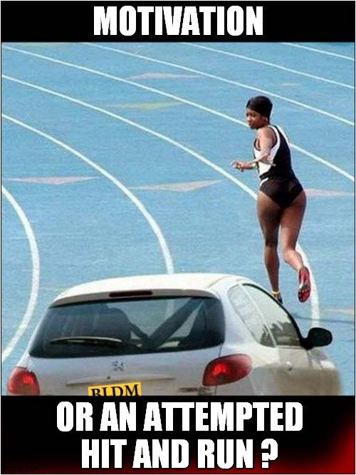 You Decide ! | MOTIVATION; OR AN ATTEMPTED HIT AND RUN ? | image tagged in girl running,training,motivation,dark humour | made w/ Imgflip meme maker