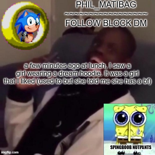 Phil_matibag announcement | a few minutes ago at lunch, I saw a girl wearing a dream hoodie. It was a girl that I liked (used to but she told me she has a bf) | image tagged in phil_matibag announcement | made w/ Imgflip meme maker