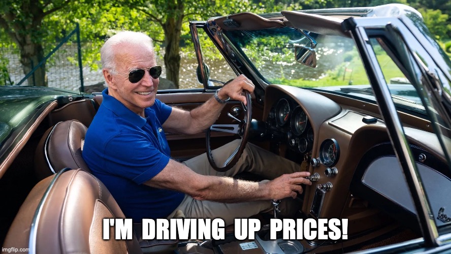 I'M  DRIVING  UP  PRICES! | image tagged in joe biden,inflation | made w/ Imgflip meme maker