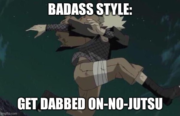 Naruto Badass Style Jutsu | BADASS STYLE:; GET DABBED ON-NO-JUTSU | image tagged in naruto,dab,badass,memes,naruto dab,naruto shippuden | made w/ Imgflip meme maker