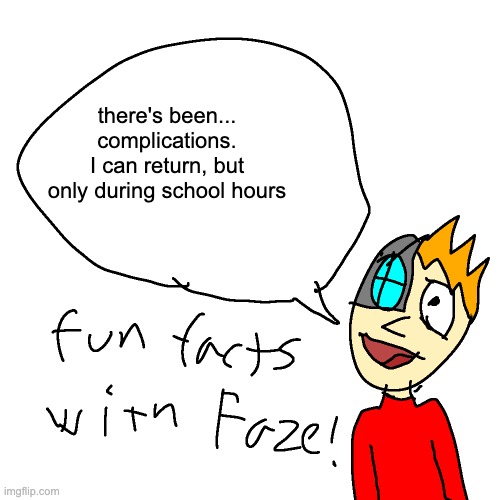 So that's… good? | there's been... complications.
I can return, but only during school hours | image tagged in fun facts with faze | made w/ Imgflip meme maker