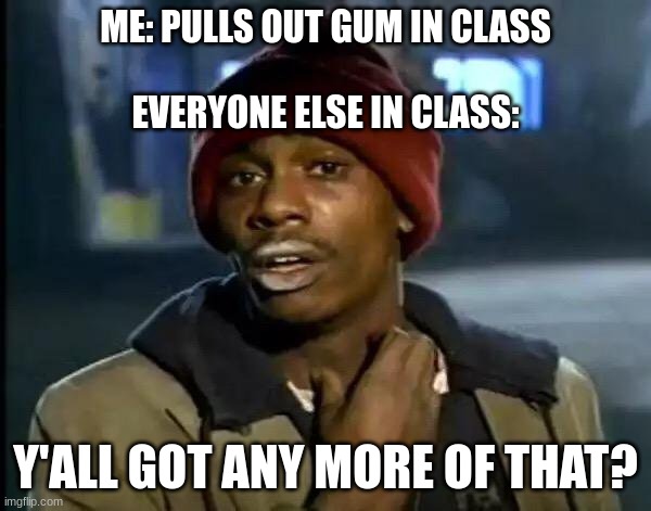 The gum problem | ME: PULLS OUT GUM IN CLASS
 
EVERYONE ELSE IN CLASS:; Y'ALL GOT ANY MORE OF THAT? | image tagged in memes,y'all got any more of that | made w/ Imgflip meme maker