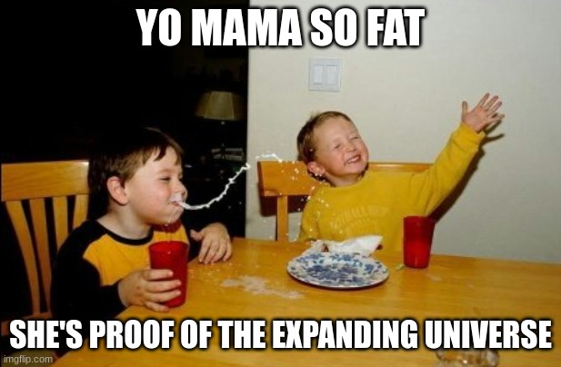 d | YO MAMA SO FAT; SHE'S PROOF OF THE EXPANDING UNIVERSE | image tagged in memes,yo mamas so fat | made w/ Imgflip meme maker