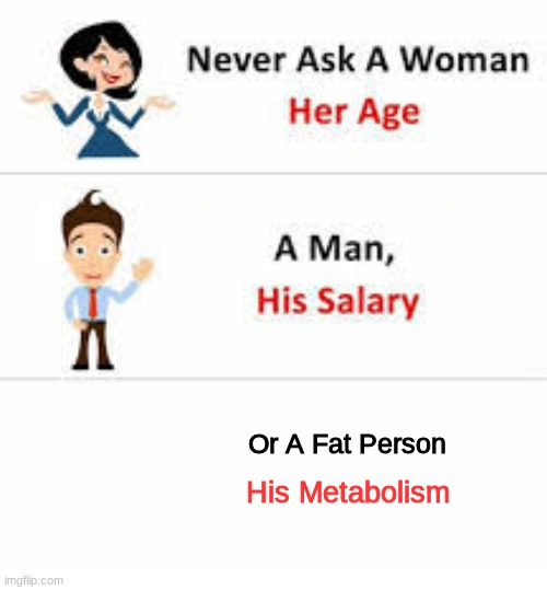 j | Or A Fat Person; His Metabolism | image tagged in never ask a woman her age | made w/ Imgflip meme maker