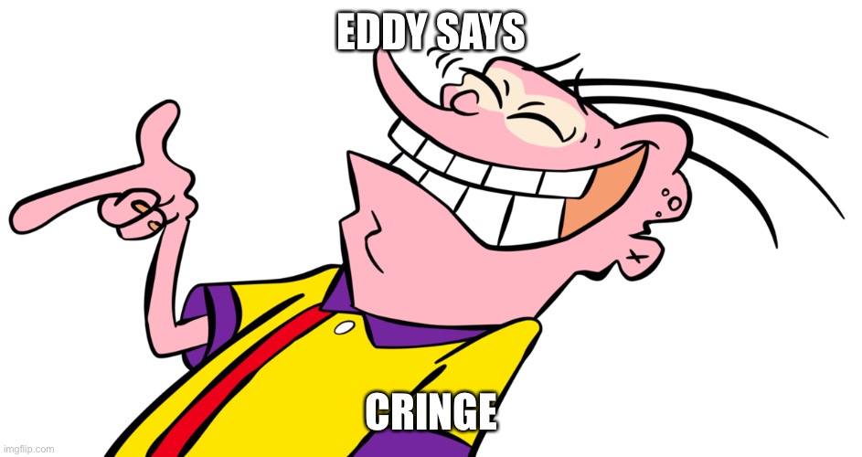 ed edd and eddy | EDDY SAYS; CRINGE | image tagged in ed edd and eddy,cringe,says | made w/ Imgflip meme maker