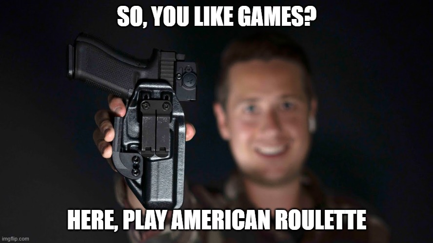 SO, YOU LIKE GAMES? HERE, PLAY AMERICAN ROULETTE | made w/ Imgflip meme maker