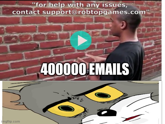 400000 semails for robtop |  400000 EMAILS | image tagged in memes,funny,geometry dash,unsettled tom,support | made w/ Imgflip meme maker