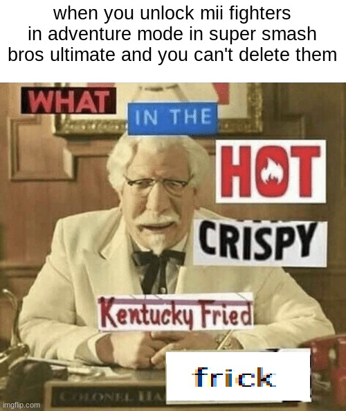 "You cannot delete any more Swordfighter-type Mii Fighters." | when you unlock mii fighters in adventure mode in super smash bros ultimate and you can't delete them | image tagged in what in the hot crispy kentucky fried frick | made w/ Imgflip meme maker