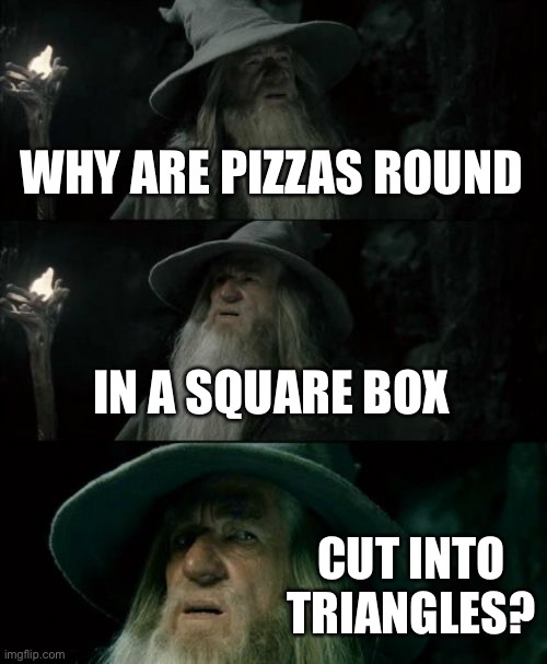 Tots | WHY ARE PIZZAS ROUND; IN A SQUARE BOX; CUT INTO TRIANGLES? | image tagged in memes,confused gandalf | made w/ Imgflip meme maker