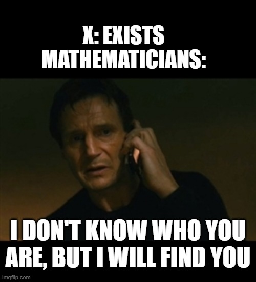 Liam Neeson Taken Meme | X: EXISTS
MATHEMATICIANS:; I DON'T KNOW WHO YOU ARE, BUT I WILL FIND YOU | image tagged in memes,liam neeson taken | made w/ Imgflip meme maker