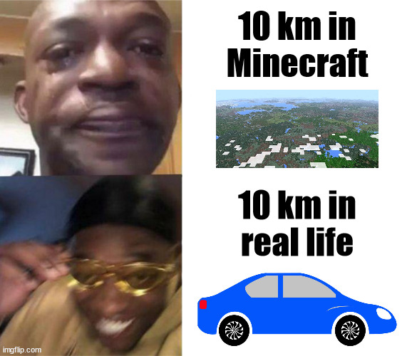 Sooooooo far... | 10 km in Minecraft; 10 km in real life | image tagged in black guy crying and black guy laughing,memes,minecraft | made w/ Imgflip meme maker