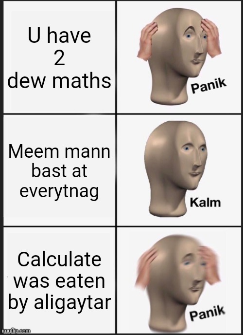 Panik Kalm Panik Meme | U have 2 dew maths Meem mann bast at everytnag Calculate was eaten by aligaytar | image tagged in memes,panik kalm panik | made w/ Imgflip meme maker