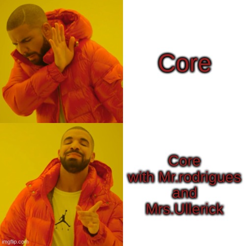 Drake Hotline Bling Meme | Core; Core with Mr.rodrigues and Mrs.Ullerick | image tagged in memes,drake hotline bling | made w/ Imgflip meme maker