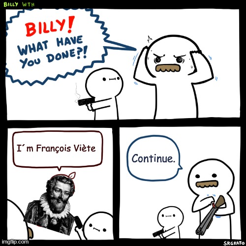 Billy, What Have You Done | I´m François Viète; Continue. | image tagged in billy what have you done | made w/ Imgflip meme maker