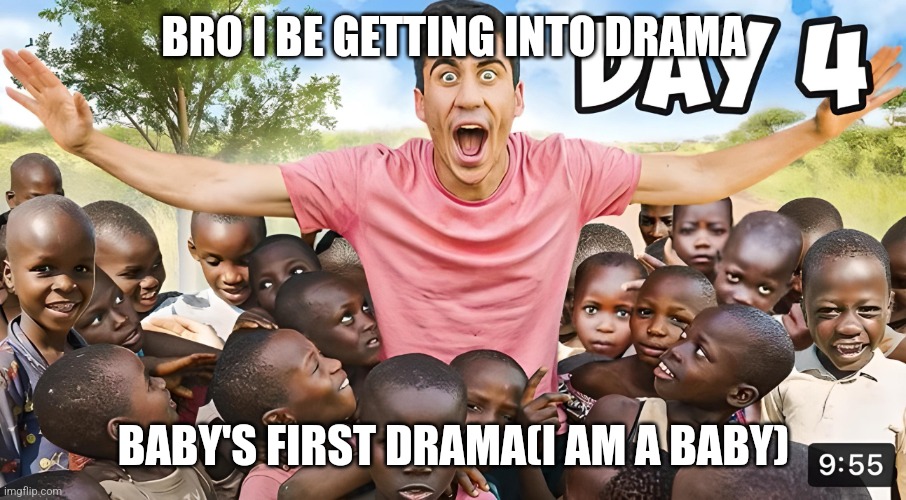 I've insulted myself so yall don't have to do anything | BRO I BE GETTING INTO DRAMA; BABY'S FIRST DRAMA(I AM A BABY) | image tagged in day 4 | made w/ Imgflip meme maker