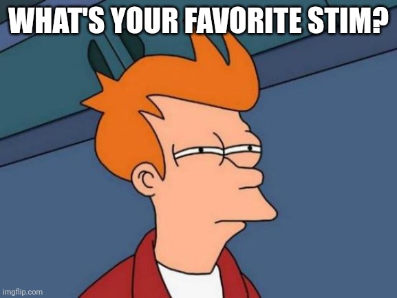 Inspired by a Twitter thread I saw today. | WHAT'S YOUR FAVORITE STIM? | image tagged in memes,futurama fry | made w/ Imgflip meme maker