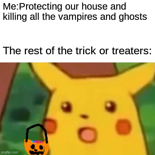 Oops | Me:Protecting our house and killing all the vampires and ghosts; The rest of the trick or treaters: | image tagged in memes,surprised pikachu,halloween | made w/ Imgflip meme maker