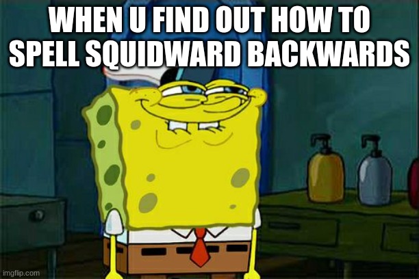 Don't You Squidward Meme | WHEN U FIND OUT HOW TO SPELL SQUIDWARD BACKWARDS | image tagged in memes,don't you squidward | made w/ Imgflip meme maker