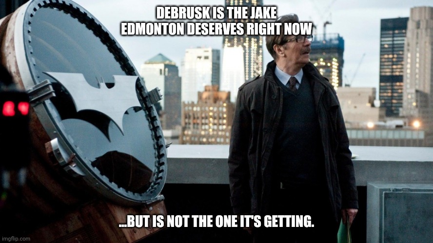 Jim Gordon | DEBRUSK IS THE JAKE EDMONTON DESERVES RIGHT NOW; ...BUT IS NOT THE ONE IT'S GETTING. | image tagged in jim gordon | made w/ Imgflip meme maker
