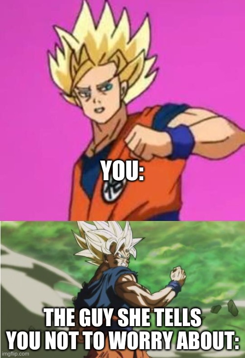 As They Say In Super Smash Brothers, "No Contest" | YOU:; THE GUY SHE TELLS YOU NOT TO WORRY ABOUT: | image tagged in goku before after | made w/ Imgflip meme maker