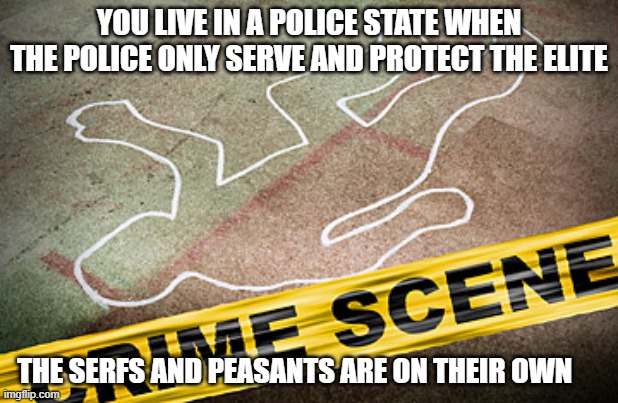 Remember when the streets were safe? | YOU LIVE IN A POLICE STATE WHEN THE POLICE ONLY SERVE AND PROTECT THE ELITE; THE SERFS AND PEASANTS ARE ON THEIR OWN | image tagged in murder crime scene,police state,federal corruption,protected elite,rising crime,america in decline | made w/ Imgflip meme maker