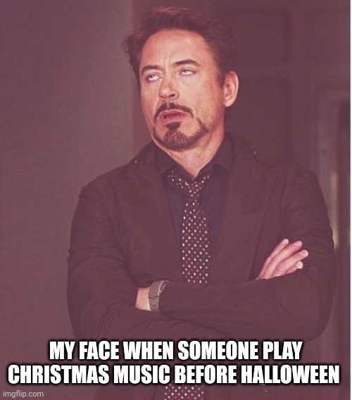 No Christmas music before Halloween | MY FACE WHEN SOMEONE PLAY CHRISTMAS MUSIC BEFORE HALLOWEEN | image tagged in memes,face you make robert downey jr | made w/ Imgflip meme maker