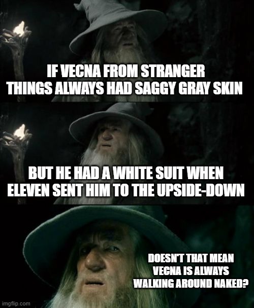 No srsly think about it | IF VECNA FROM STRANGER THINGS ALWAYS HAD SAGGY GRAY SKIN; BUT HE HAD A WHITE SUIT WHEN ELEVEN SENT HIM TO THE UPSIDE-DOWN; DOESN'T THAT MEAN VECNA IS ALWAYS WALKING AROUND NAKED? | image tagged in memes,confused gandalf,stranger things,relatable memes,think about it | made w/ Imgflip meme maker