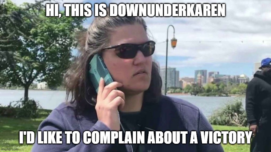 HI, THIS IS DOWNUNDERKAREN; I'D LIKE TO COMPLAIN ABOUT A VICTORY | made w/ Imgflip meme maker