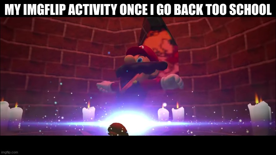 Y    E     S | MY IMGFLIP ACTIVITY ONCE I GO BACK TOO SCHOOL | image tagged in mario gets summoned | made w/ Imgflip meme maker