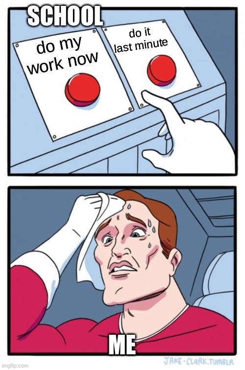 Two Buttons | SCHOOL; do it last minute; do my work now; ME | image tagged in memes,two buttons | made w/ Imgflip meme maker