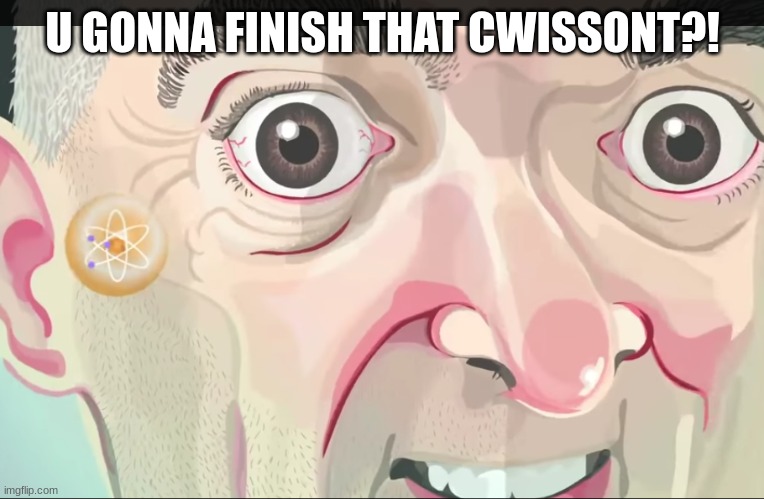 u gonna finish that cwissont?! | U GONNA FINISH THAT CWISSONT?! | image tagged in mr bean on crack | made w/ Imgflip meme maker