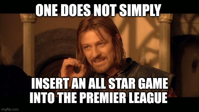 All Star Premier League game | ONE DOES NOT SIMPLY; INSERT AN ALL STAR GAME INTO THE PREMIER LEAGUE | image tagged in sean bean lord of the rings | made w/ Imgflip meme maker