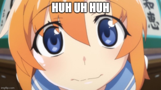 Higurashi/When they Cry Rena | HUH UH HUH | image tagged in higurashi/when they cry rena | made w/ Imgflip meme maker