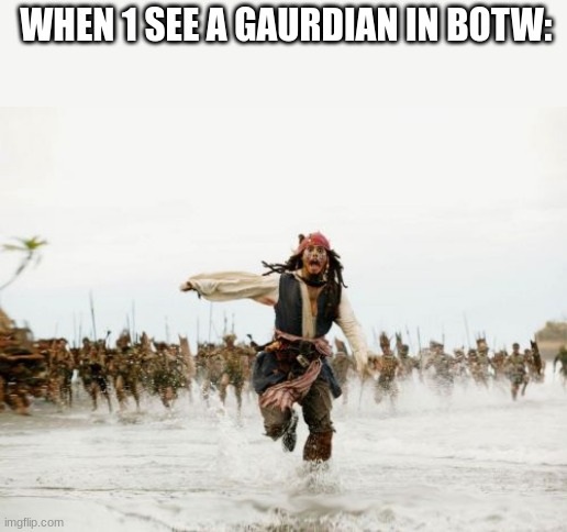 me running | WHEN 1 SEE A GAURDIAN IN BOTW: | image tagged in memes,jack sparrow being chased | made w/ Imgflip meme maker