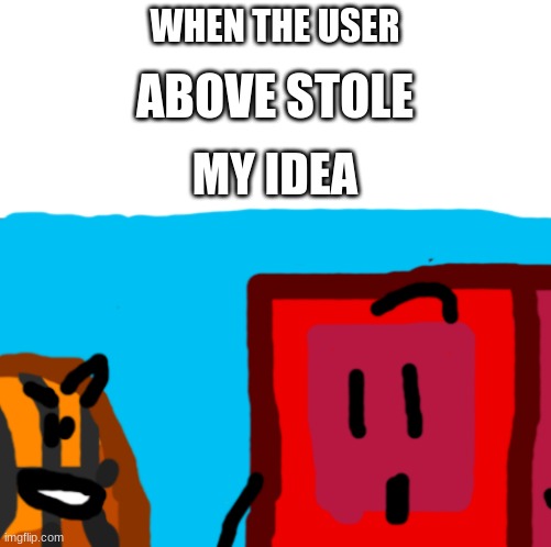 The person above stole my idea | WHEN THE USER; ABOVE STOLE; MY IDEA | image tagged in surprised animate cc | made w/ Imgflip meme maker