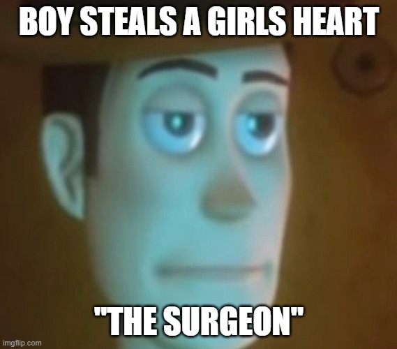 funny | BOY STEALS A GIRLS HEART; "THE SURGEON" | image tagged in disappointed woody,funny memes | made w/ Imgflip meme maker