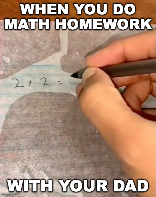 When the pencil lead touches the wet page | WHEN YOU DO MATH HOMEWORK; WITH YOUR DAD | image tagged in memes,funny,fun,funny memes,math | made w/ Imgflip meme maker
